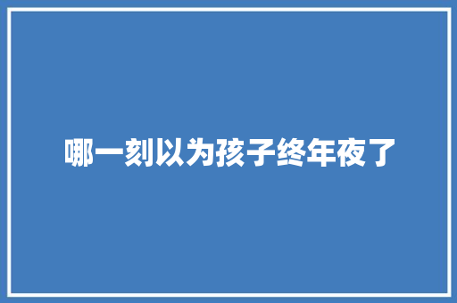 哪一刻以为孩子终年夜了