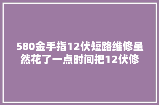 580金手指12伏短路维修虽然花了一点时间把12伏修好了