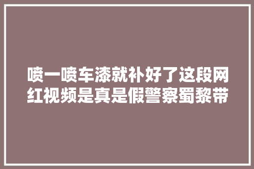 喷一喷车漆就补好了这段网红视频是真是假警察蜀黎带你看个清楚