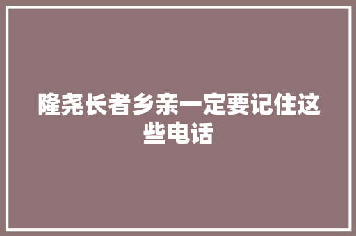 隆尧长者乡亲一定要记住这些电话