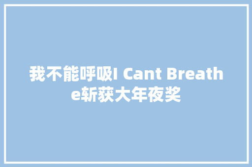 我不能呼吸I Cant Breathe斩获大年夜奖