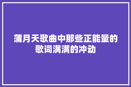 蒲月天歌曲中那些正能量的歌词满满的冲动