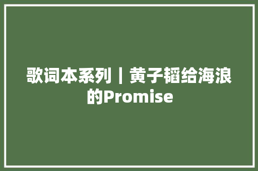 歌词本系列｜黄子韬给海浪的Promise