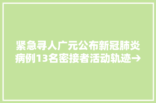 紧急寻人广元公布新冠肺炎病例13名密接者活动轨迹→