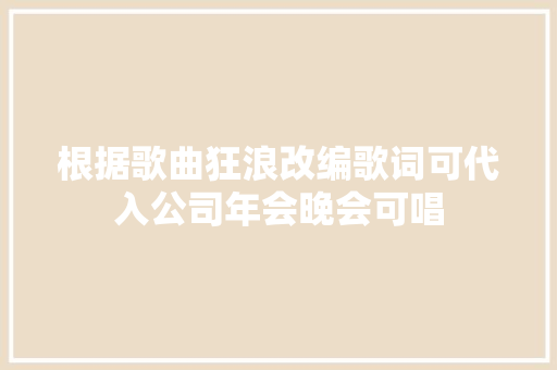 根据歌曲狂浪改编歌词可代入公司年会晚会可唱