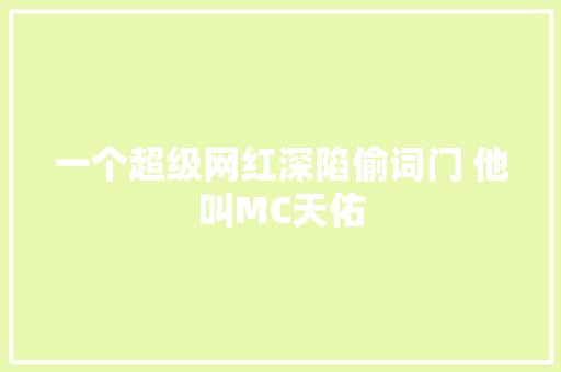 一个超级网红深陷偷词门 他叫MC天佑