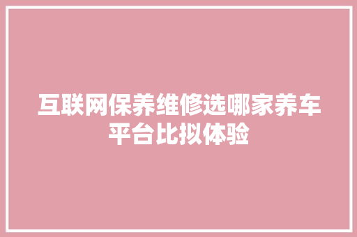 互联网保养维修选哪家养车平台比拟体验
