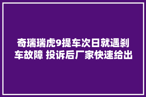 奇瑞瑞虎9提车次日就遇刹车故障 投诉后厂家快速给出处理筹划