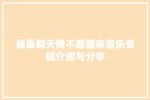 聂禹明天我不愿醒来音乐专辑介绍与分享