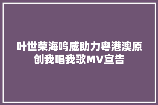 叶世荣海鸣威助力粤港澳原创我唱我歌MV宣告