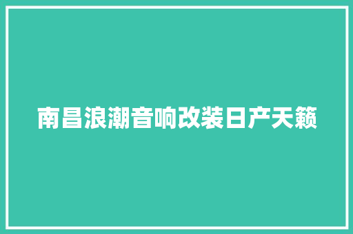 南昌浪潮音响改装日产天籁