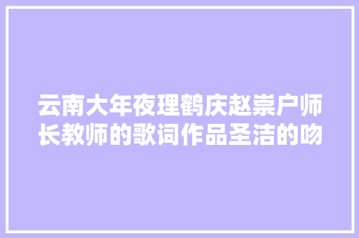 云南大年夜理鹤庆赵崇户师长教师的歌词作品圣洁的吻别
