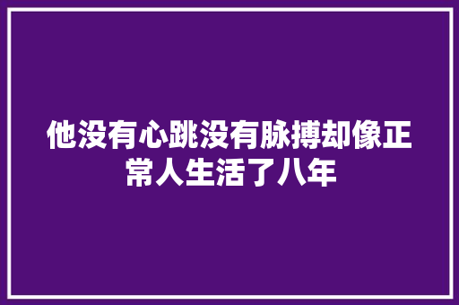 他没有心跳没有脉搏却像正常人生活了八年