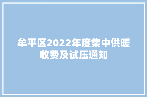 牟平区2022年度集中供暖收费及试压通知