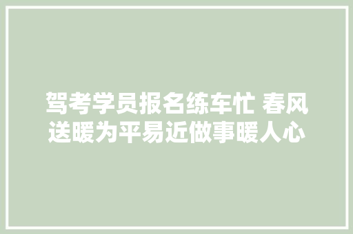 驾考学员报名练车忙 春风送暖为平易近做事暖人心