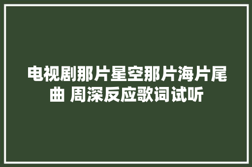 电视剧那片星空那片海片尾曲 周深反应歌词试听