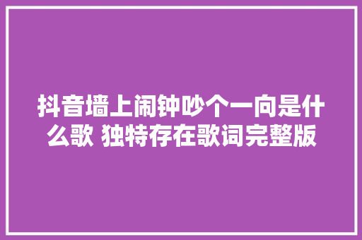 抖音墙上闹钟吵个一向是什么歌 独特存在歌词完整版