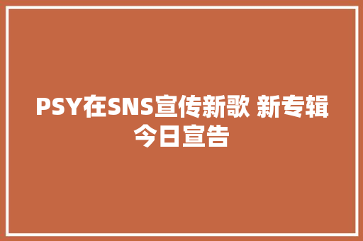 PSY在SNS宣传新歌 新专辑今日宣告