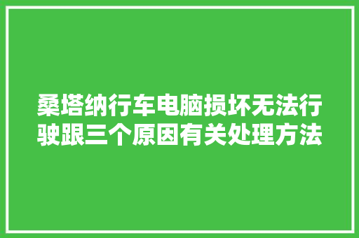 桑塔纳行车电脑损坏无法行驶跟三个原因有关处理方法很重要