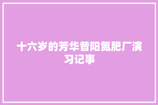 十六岁的芳华昔阳氮肥厂演习记事