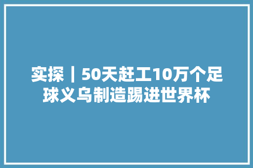 实探｜50天赶工10万个足球义乌制造踢进世界杯 汽车知识