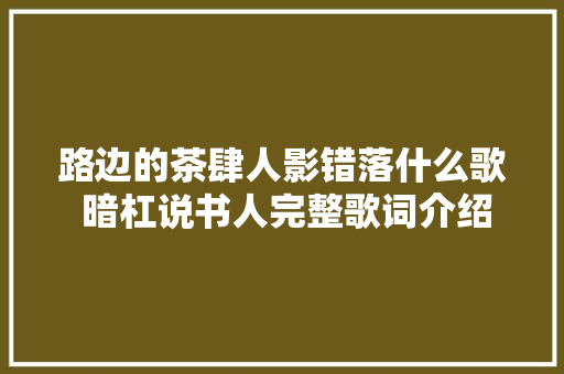 路边的茶肆人影错落什么歌 暗杠说书人完整歌词介绍含义