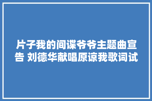 片子我的间谍爷爷主题曲宣告 刘德华献唱原谅我歌词试听