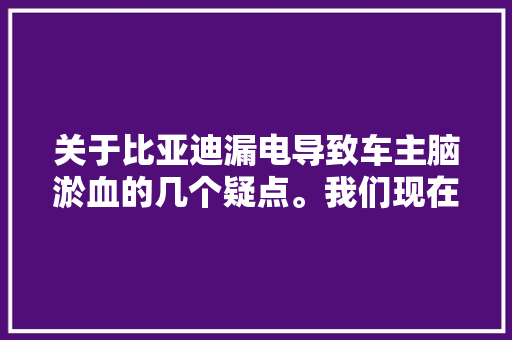 关于比亚迪漏电导致车主脑淤血的几个疑点。我们现在看到的视