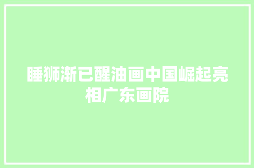 睡狮渐已醒油画中国崛起亮相广东画院