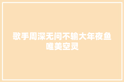 歌手周深无问不输大年夜鱼唯美空灵
