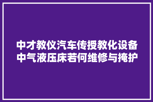 中才教仪汽车传授教化设备中气液压床若何维修与掩护