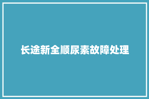 长途新全顺尿素故障处理