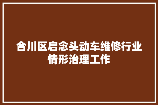 合川区启念头动车维修行业情形治理工作