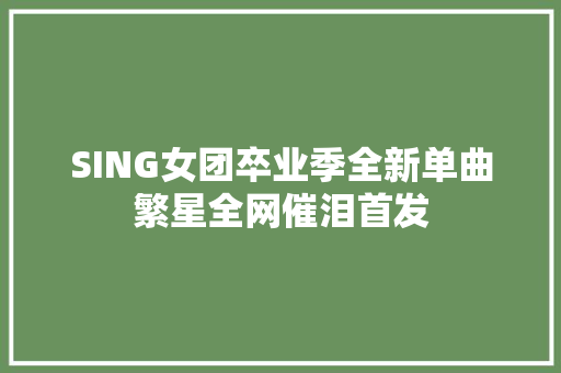 SING女团卒业季全新单曲繁星全网催泪首发
