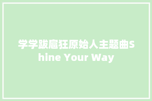 学学跋扈狂原始人主题曲Shine Your Way
