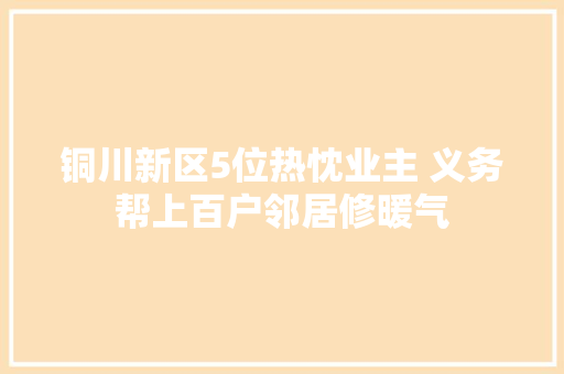 铜川新区5位热忱业主 义务帮上百户邻居修暖气