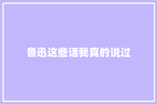 鲁迅这些话我真的说过