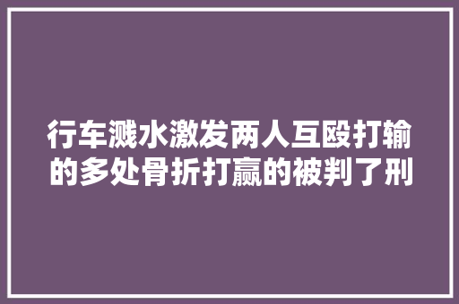 行车溅水激发两人互殴打输的多处骨折打赢的被判了刑