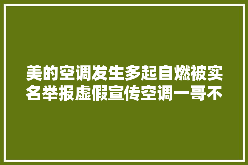 美的空调发生多起自燃被实名举报虚假宣传空调一哥不好当