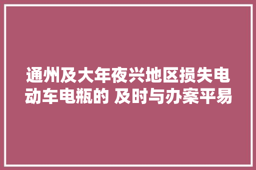 通州及大年夜兴地区损失电动车电瓶的 及时与办案平易近警联系
