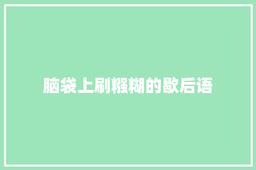 脑袋上刷糨糊的歇后语 知识百科