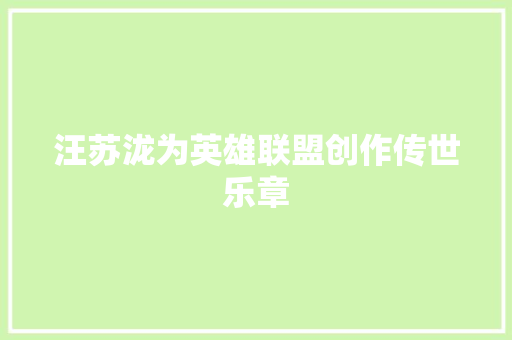 汪苏泷为英雄联盟创作传世乐章