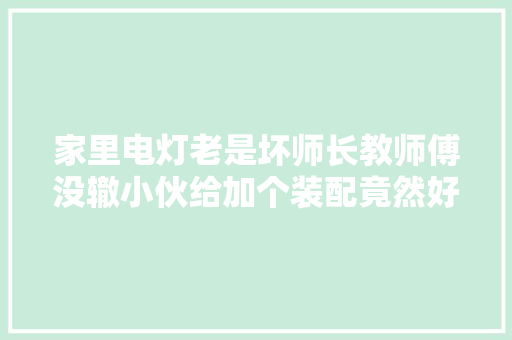 家里电灯老是坏师长教师傅没辙小伙给加个装配竟然好了