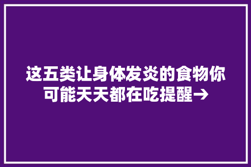 这五类让身体发炎的食物你可能天天都在吃提醒→