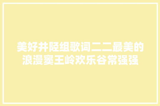 美好井陉组歌词二二最美的浪漫窦王岭欢乐谷常强强