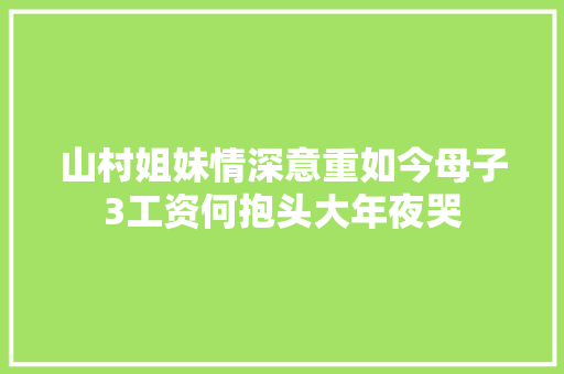 山村姐妹情深意重如今母子3工资何抱头大年夜哭