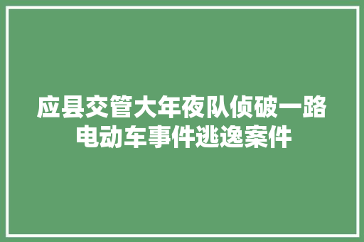 应县交管大年夜队侦破一路电动车事件逃逸案件