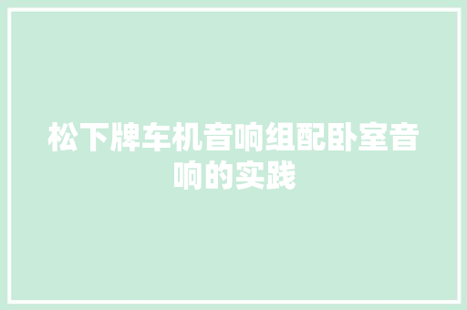 松下牌车机音响组配卧室音响的实践