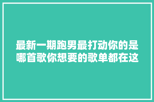 最新一期跑男最打动你的是哪首歌你想要的歌单都在这里