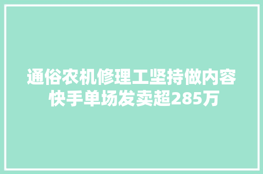 通俗农机修理工坚持做内容 快手单场发卖超285万